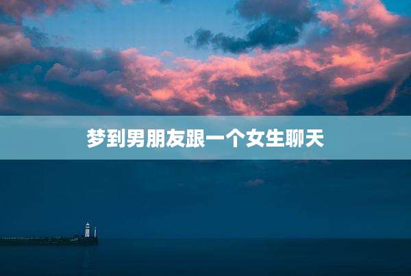 梦到男朋友跟一个女生聊天