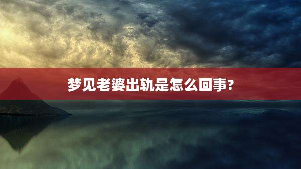 梦见老婆出轨是怎么回事?