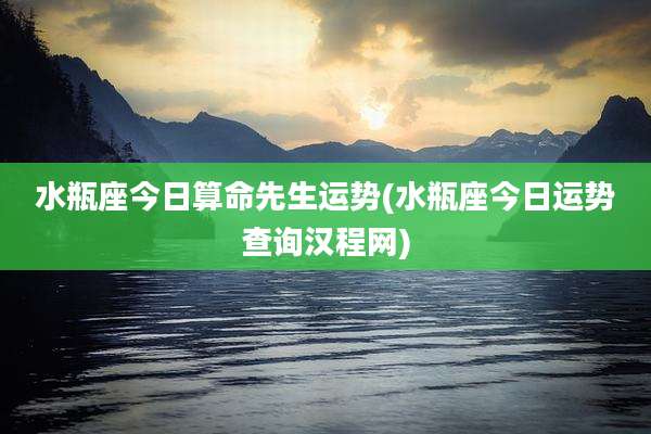 水瓶座今日算命先生运势(水瓶座今日运势查询汉程网)