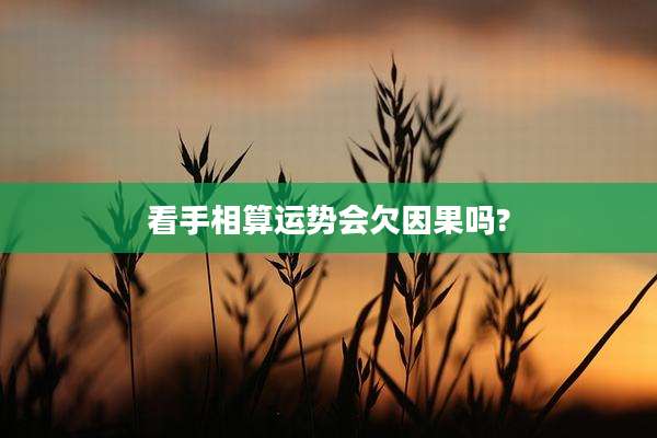 看手相算运势会欠因果吗?