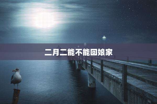 二月二能不能回娘家