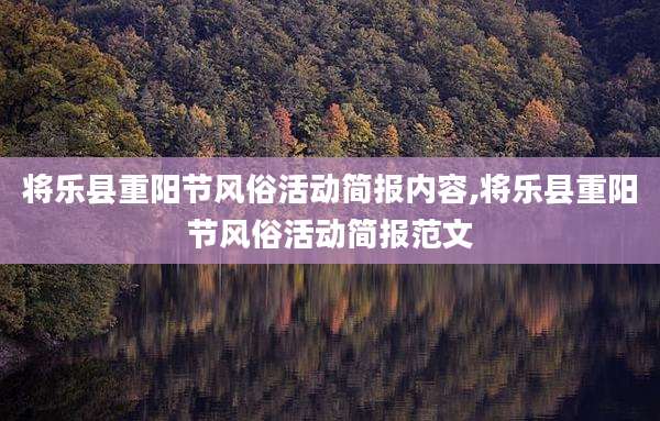 将乐县重阳节风俗活动简报内容,将乐县重阳节风俗活动简报范文
