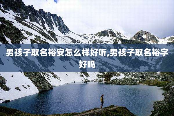 男孩子取名裕安怎么样好听,男孩子取名裕字好吗