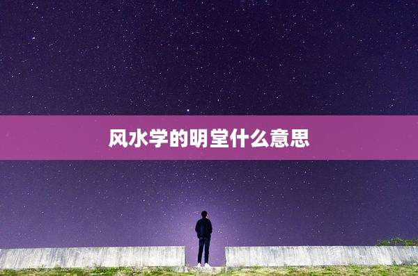风水学的明堂什么意思