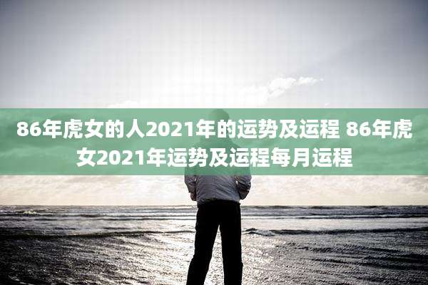 86年虎女的人2021年的运势及运程 86年虎女2021年运势及运程每月运程