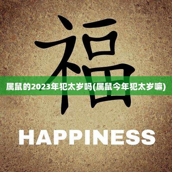 属鼠的2023年犯太岁吗(属鼠今年犯太岁嘛)