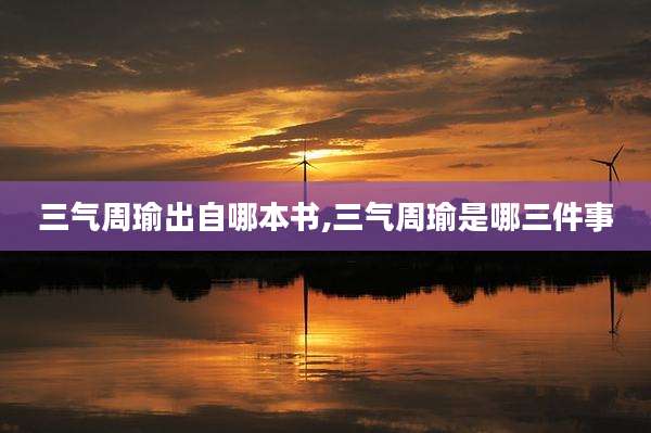三气周瑜出自哪本书,三气周瑜是哪三件事
