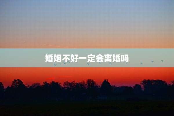 婚姻不好一定会离婚吗