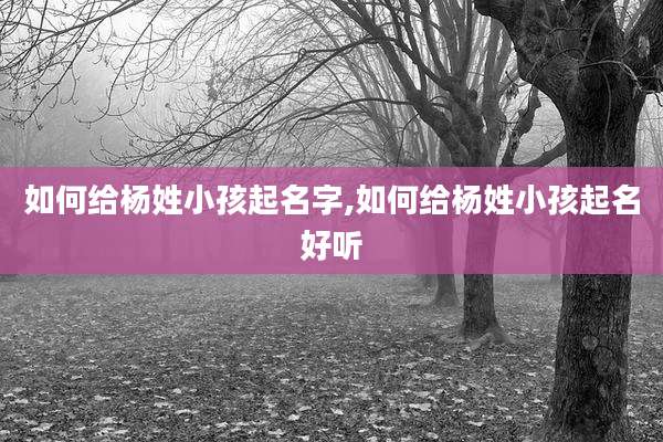 如何给杨姓小孩起名字,如何给杨姓小孩起名好听