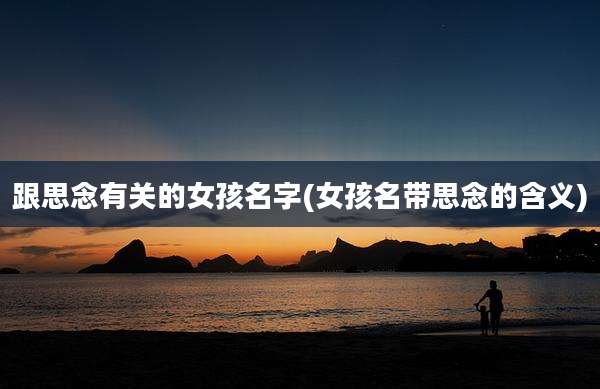 跟思念有关的女孩名字(女孩名带思念的含义)