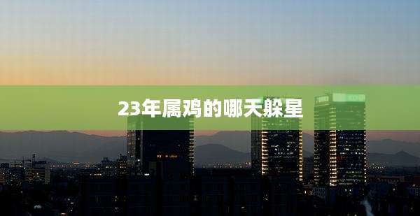 23年属鸡的哪天躲星