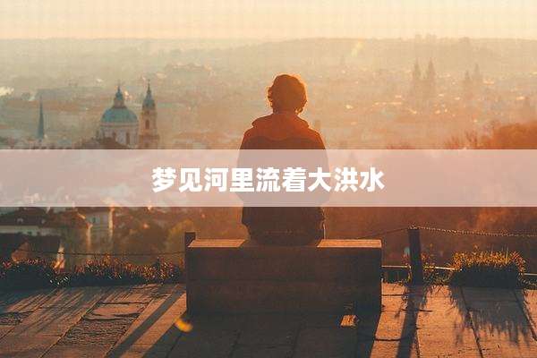 梦见河里流着大洪水