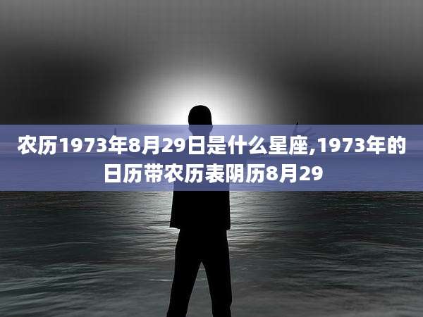 农历1973年8月29日是什么星座,1973年的日历带农历表阴历8月29