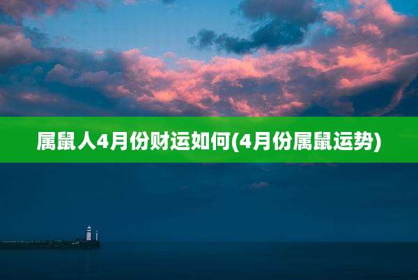 属鼠人4月份财运如何(4月份属鼠运势)