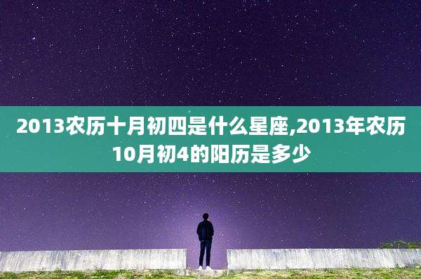 2013农历十月初四是什么星座,2013年农历10月初4的阳历是多少