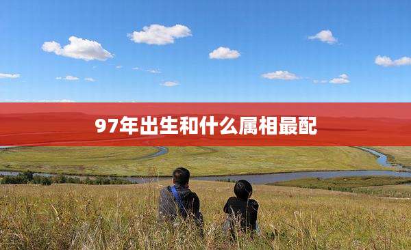 97年出生和什么属相最配