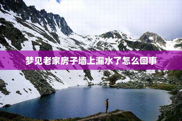 梦见老家房子墙上漏水了怎么回事