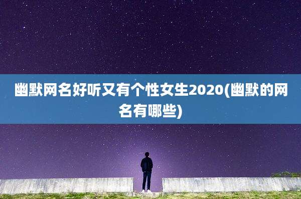 幽默网名好听又有个性女生2020(幽默的网名有哪些)