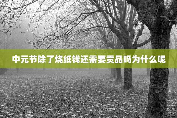 中元节除了烧纸钱还需要贡品吗为什么呢