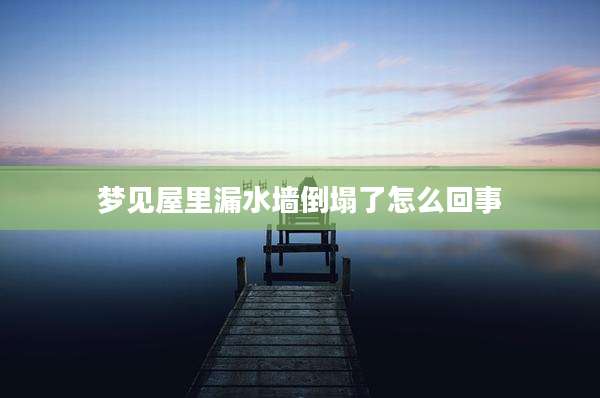 梦见屋里漏水墙倒塌了怎么回事