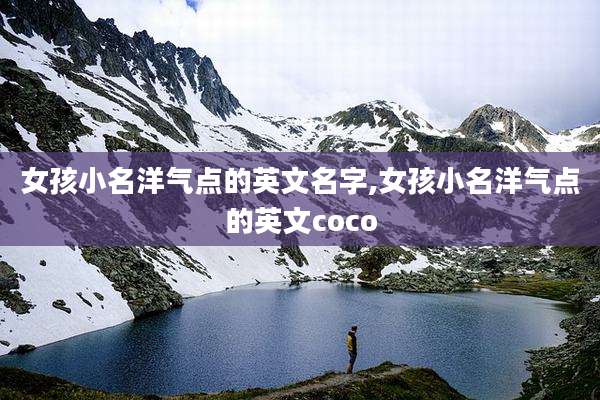 女孩小名洋气点的英文名字,女孩小名洋气点的英文coco