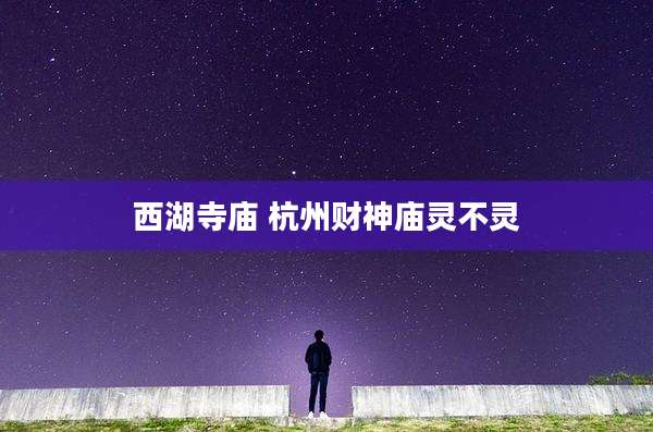 西湖寺庙 杭州财神庙灵不灵