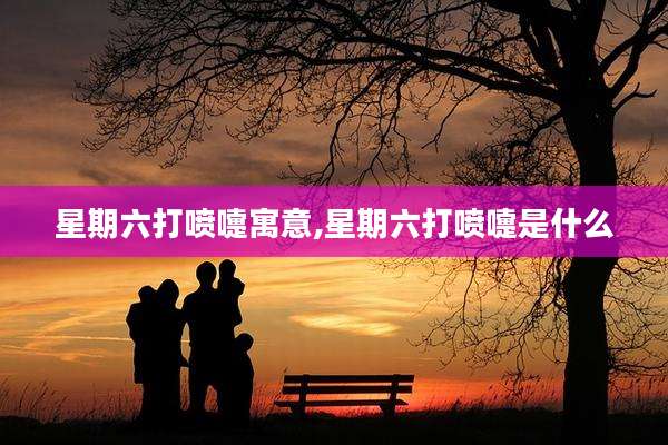 星期六打喷嚏寓意,星期六打喷嚏是什么