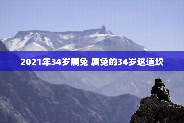 2021年34岁属兔 属兔的34岁这道坎