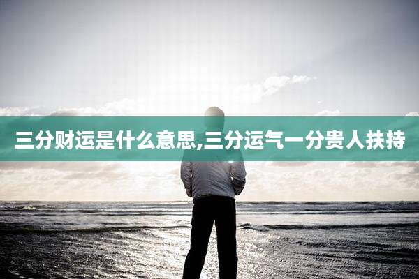 三分财运是什么意思,三分运气一分贵人扶持