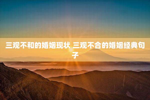 三观不和的婚姻现状 三观不合的婚姻经典句子