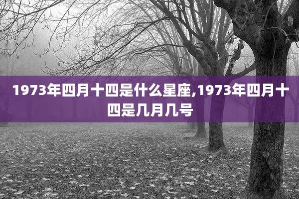 1973年四月十四是什么星座,1973年四月十四是几月几号