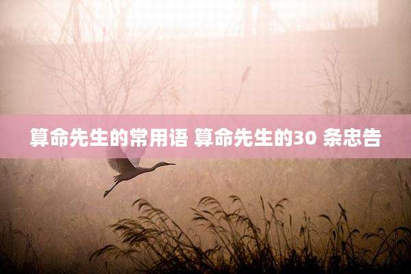 算命先生的常用语 算命先生的30 条忠告
