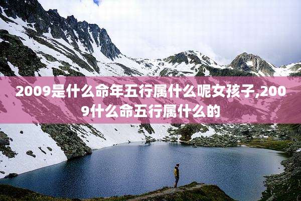 2009是什么命年五行属什么呢女孩子,2009什么命五行属什么的