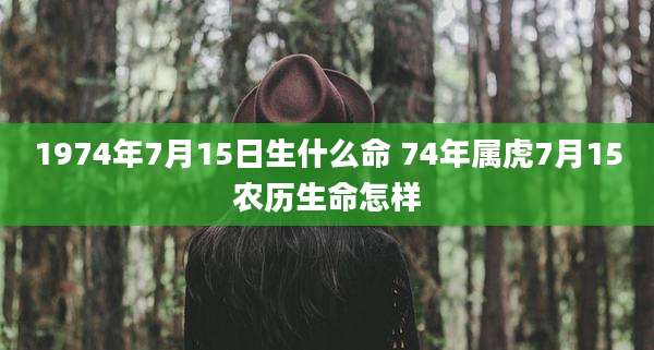 1974年7月15日生什么命 74年属虎7月15农历生命怎样