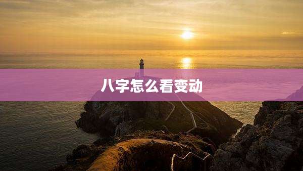 八字怎么看变动