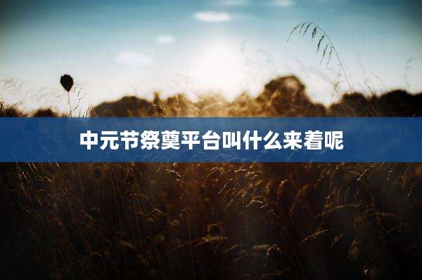 中元节祭奠平台叫什么来着呢