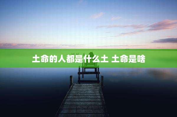 土命的人都是什么土 土命是啥