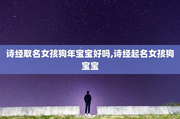 诗经取名女孩狗年宝宝好吗,诗经起名女孩狗宝宝