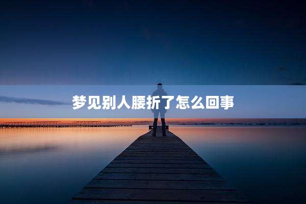 梦见别人腰折了怎么回事
