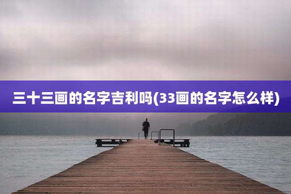 三十三画的名字吉利吗(33画的名字怎么样)