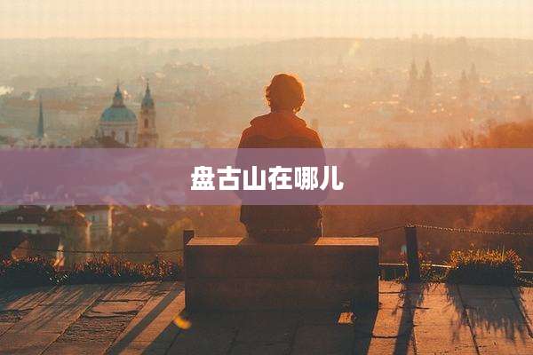 盘古山在哪儿