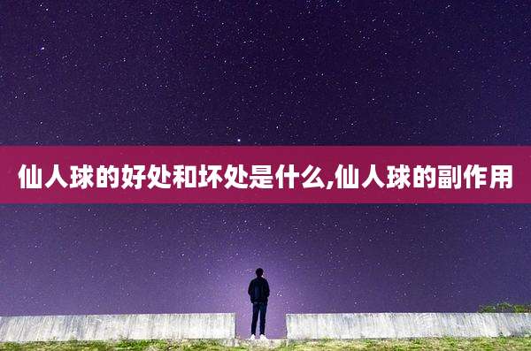仙人球的好处和坏处是什么,仙人球的副作用