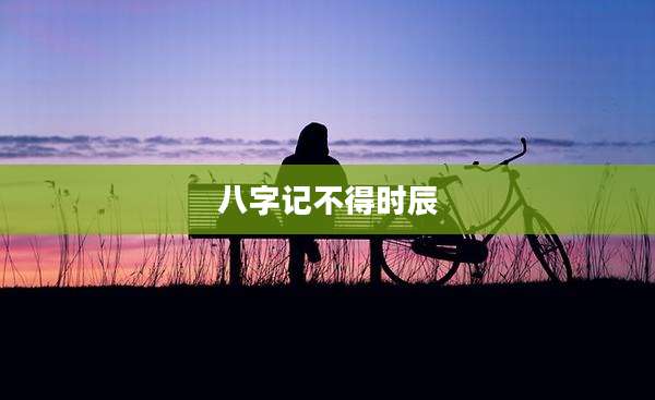 八字记不得时辰
