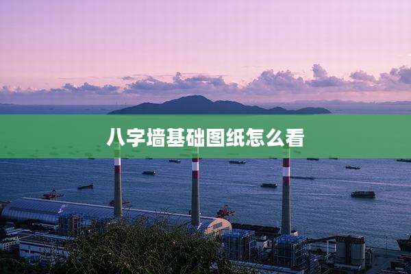 八字墙基础图纸怎么看