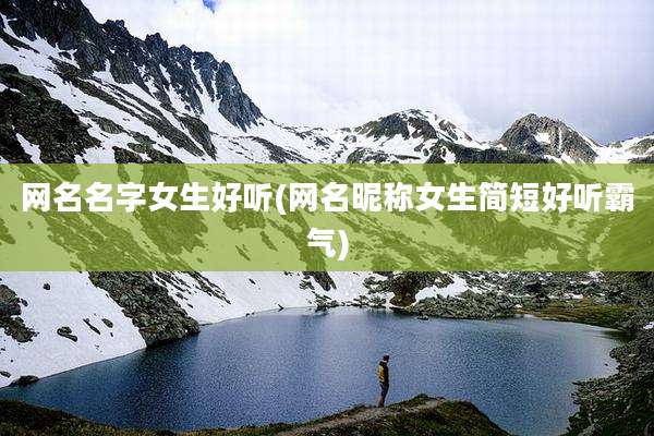 网名名字女生好听(网名昵称女生简短好听霸气)