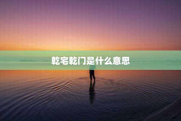乾宅乾门是什么意思