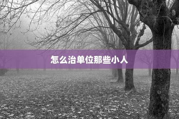 怎么治单位那些小人