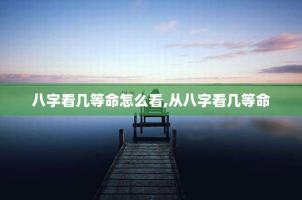 八字看几等命怎么看,从八字看几等命