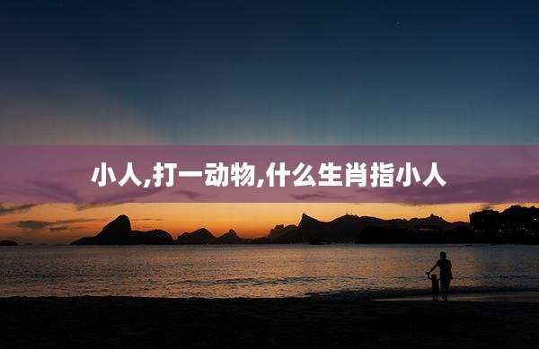 小人,打一动物,什么生肖指小人