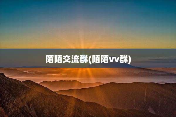 陌陌交流群(陌陌vv群)